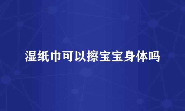 湿纸巾可以擦宝宝身体吗