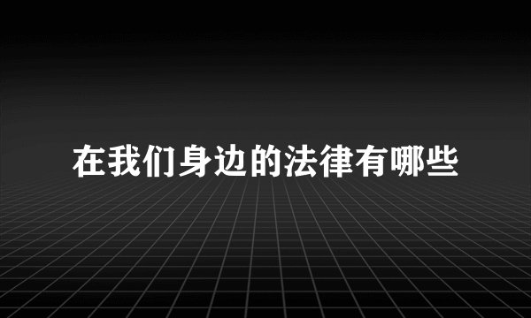 在我们身边的法律有哪些