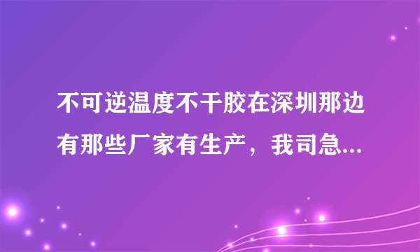不可逆温度不干胶在深圳那边有那些厂家有生产，我司急需采购。