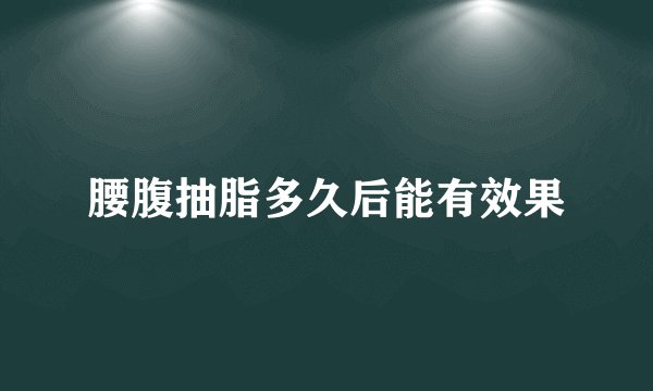 腰腹抽脂多久后能有效果