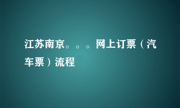 江苏南京。。。网上订票（汽车票）流程