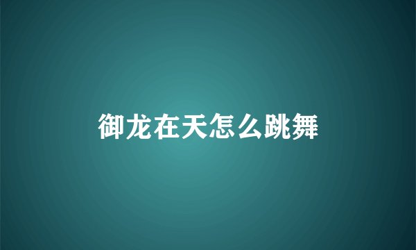 御龙在天怎么跳舞