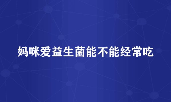 妈咪爱益生菌能不能经常吃