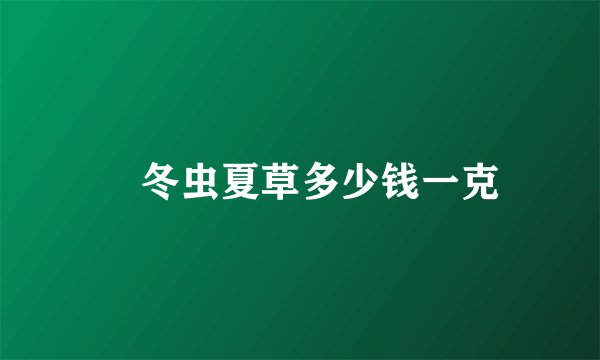 ​冬虫夏草多少钱一克