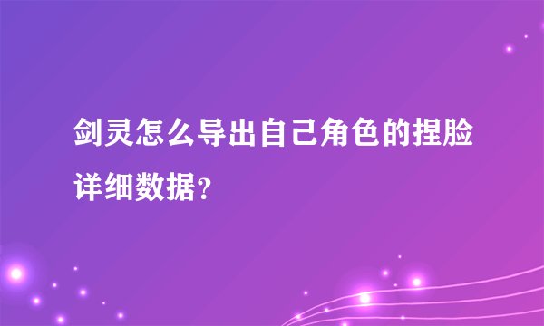 剑灵怎么导出自己角色的捏脸详细数据？