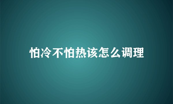 怕冷不怕热该怎么调理