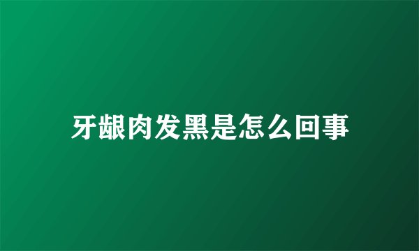 牙龈肉发黑是怎么回事