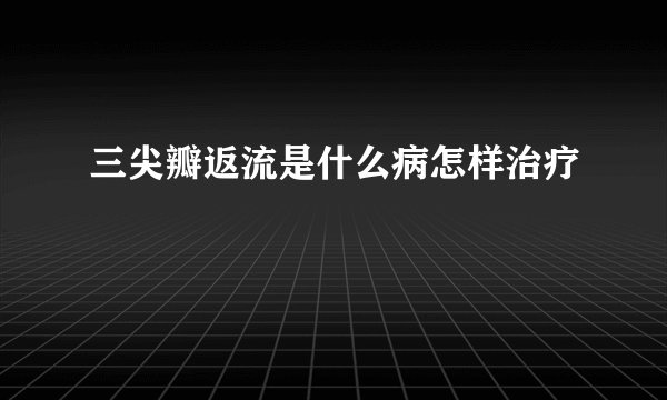 三尖瓣返流是什么病怎样治疗