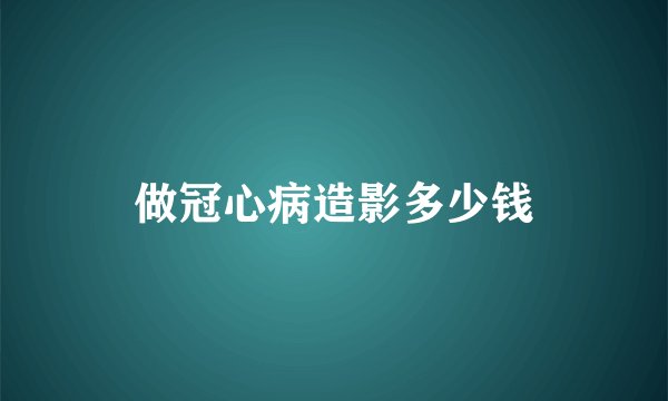 做冠心病造影多少钱