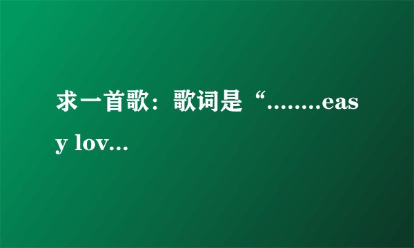 求一首歌:歌词是“........easy love....简简单单的爱情........”