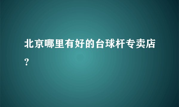 北京哪里有好的台球杆专卖店？
