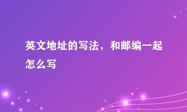 英文地址的写法，和邮编一起怎么写