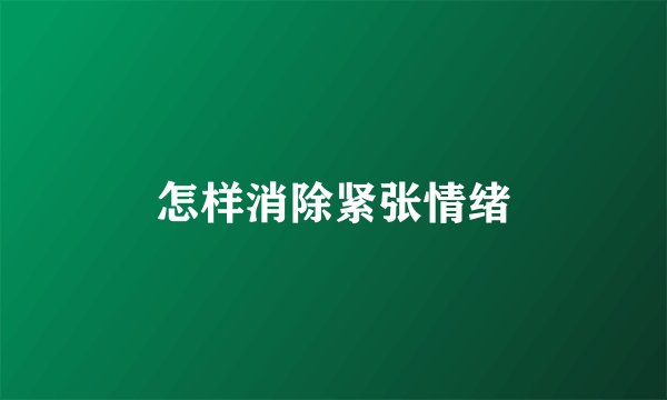 怎样消除紧张情绪