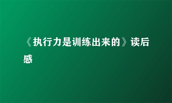 《执行力是训练出来的》读后感