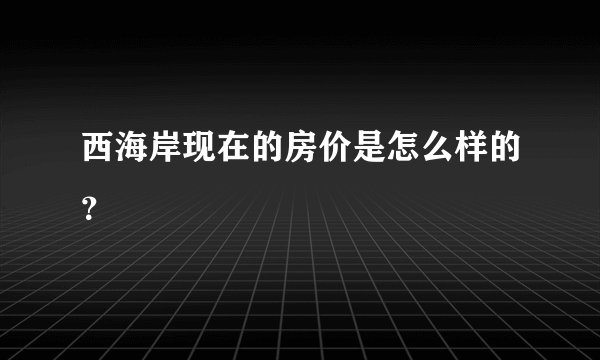 西海岸现在的房价是怎么样的？