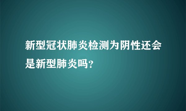 新型冠状肺炎检测为阴性还会是新型肺炎吗？