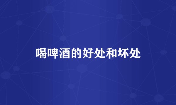 喝啤酒的好处和坏处