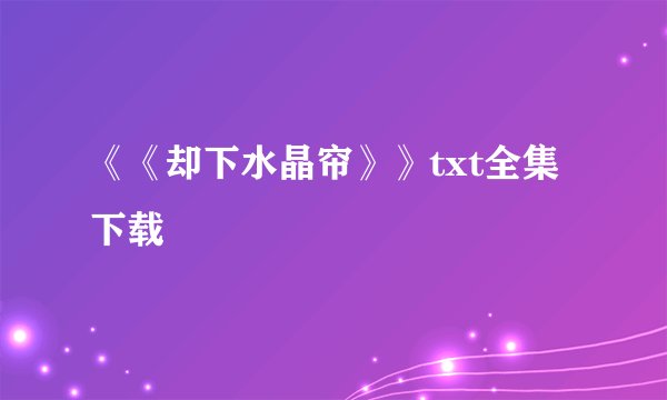 《《却下水晶帘》》txt全集下载