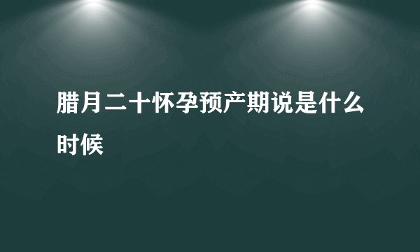 腊月二十怀孕预产期说是什么时候