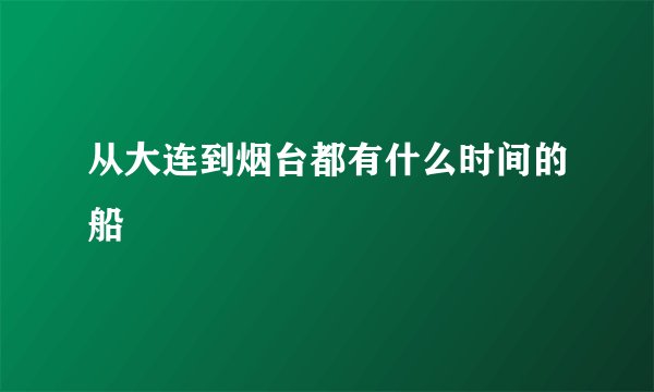 从大连到烟台都有什么时间的船