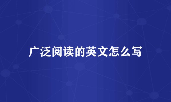 广泛阅读的英文怎么写