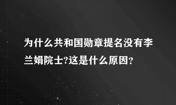 为什么共和国勋章提名没有李兰娟院士?这是什么原因?