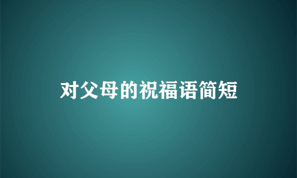 对父母的祝福语简短