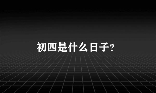 初四是什么日子?