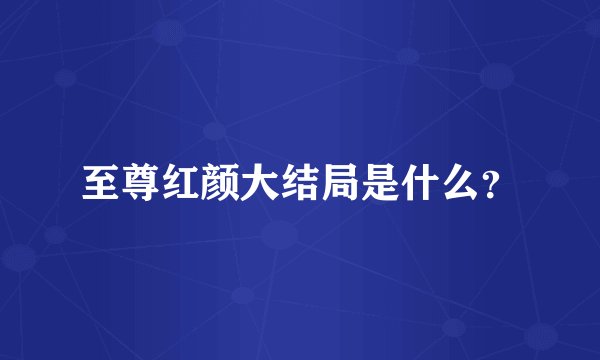 至尊红颜大结局是什么?