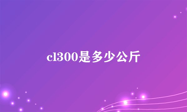 cl300是多少公斤