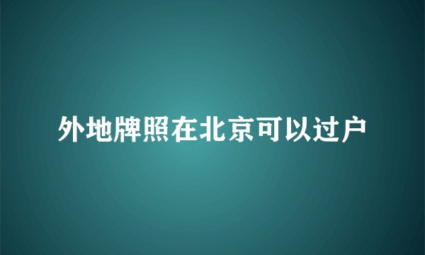 外地牌照在北京可以过户