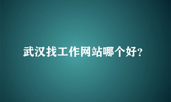 武汉找工作网站哪个好？