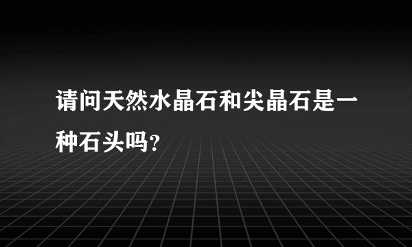 请问天然水晶石和尖晶石是一种石头吗？