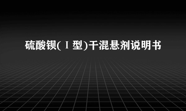 硫酸钡(Ⅰ型)干混悬剂说明书