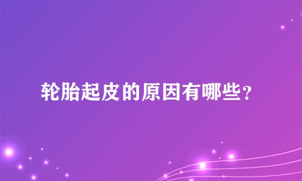 轮胎起皮的原因有哪些?