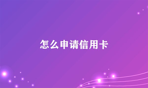 怎么申请信用卡