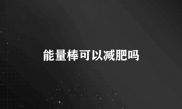 能量棒可以减肥吗
