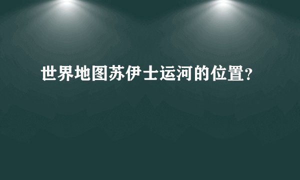 世界地图苏伊士运河的位置？