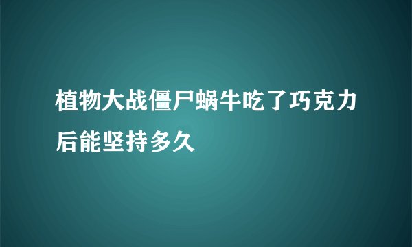 植物大战僵尸蜗牛吃了巧克力后能坚持多久