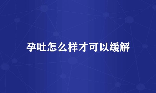 孕吐怎么样才可以缓解