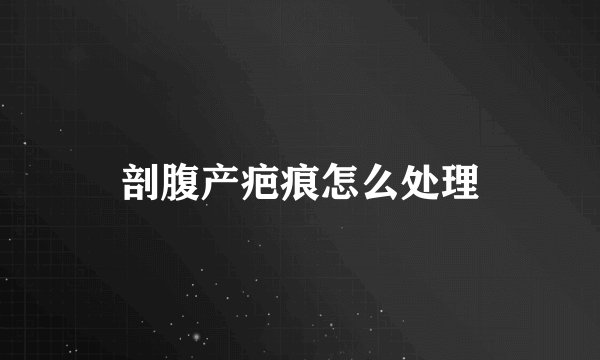 剖腹产疤痕怎么处理