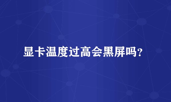 显卡温度过高会黑屏吗？