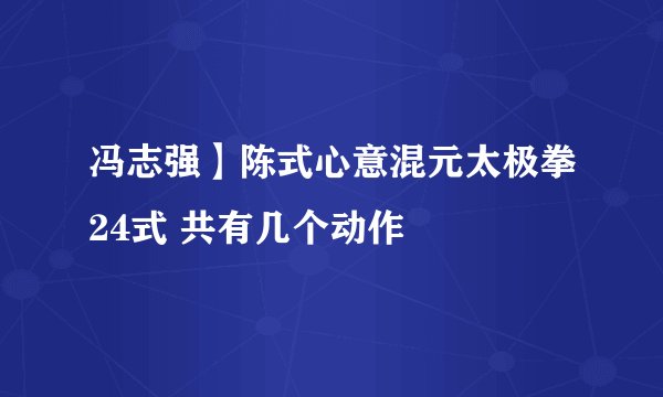 冯志强】陈式心意混元太极拳24式 共有几个动作