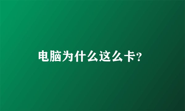 电脑为什么这么卡？