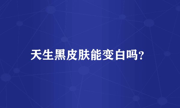 天生黑皮肤能变白吗？