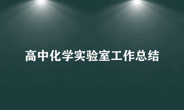 高中化学实验室工作总结
