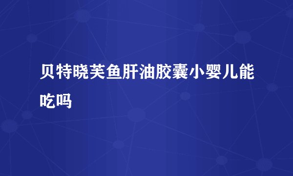 贝特晓芙鱼肝油胶囊小婴儿能吃吗