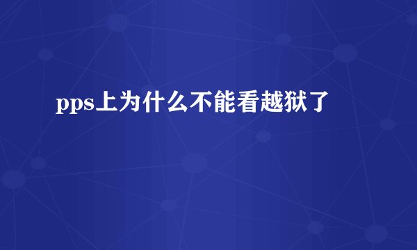 pps上为什么不能看越狱了