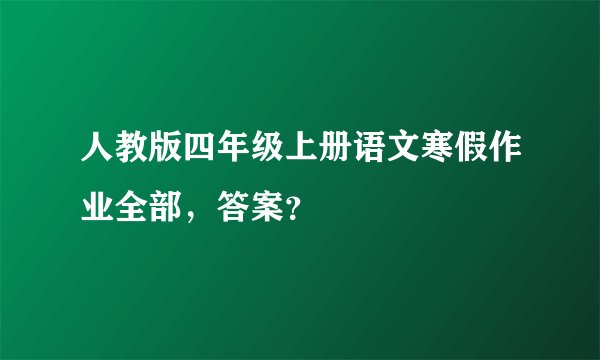 人教版四年级上册语文寒假作业全部，答案？