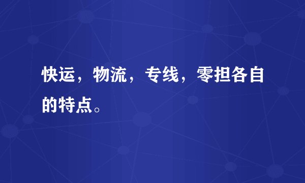 快运，物流，专线，零担各自的特点。